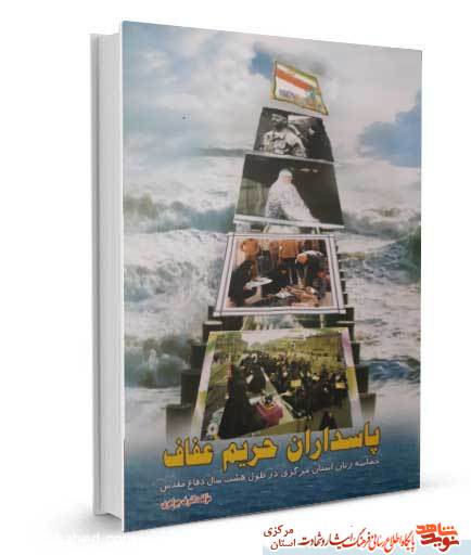 کتاب «پاسداران حریم عفاف»| حماسه زنان استان مرکزی در هشت سال دفاع مقدس